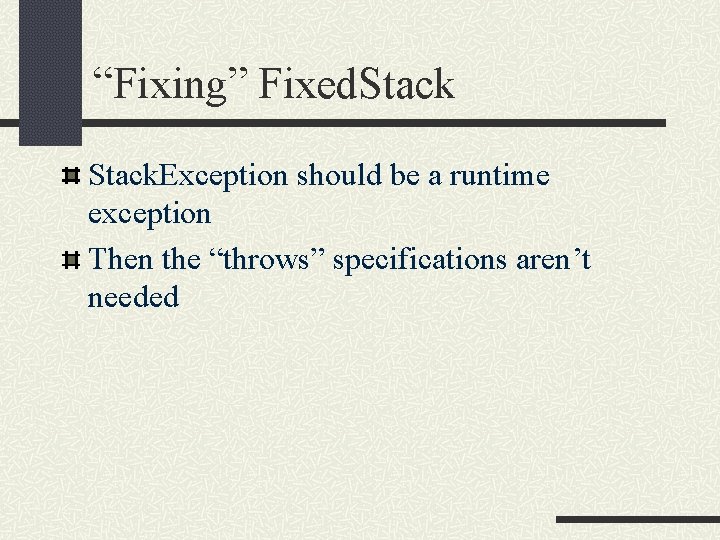 “Fixing” Fixed. Stack. Exception should be a runtime exception Then the “throws” specifications aren’t