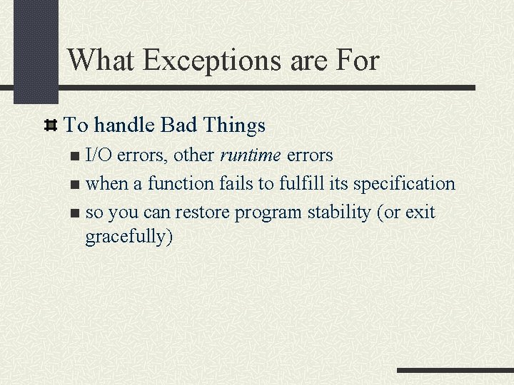 What Exceptions are For To handle Bad Things I/O errors, other runtime errors n