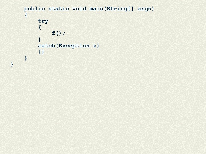 } public static void main(String[] args) { try { f(); } catch(Exception x) {}