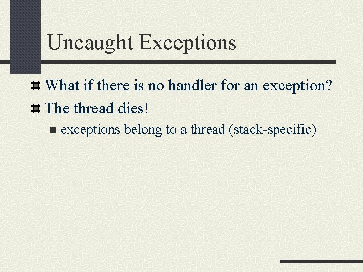 Uncaught Exceptions What if there is no handler for an exception? The thread dies!