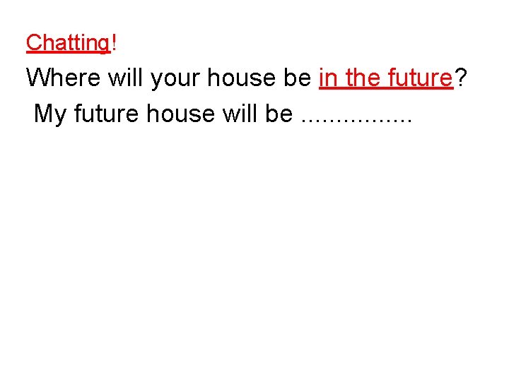 Chatting! Where will your house be in the future? My future house will be.