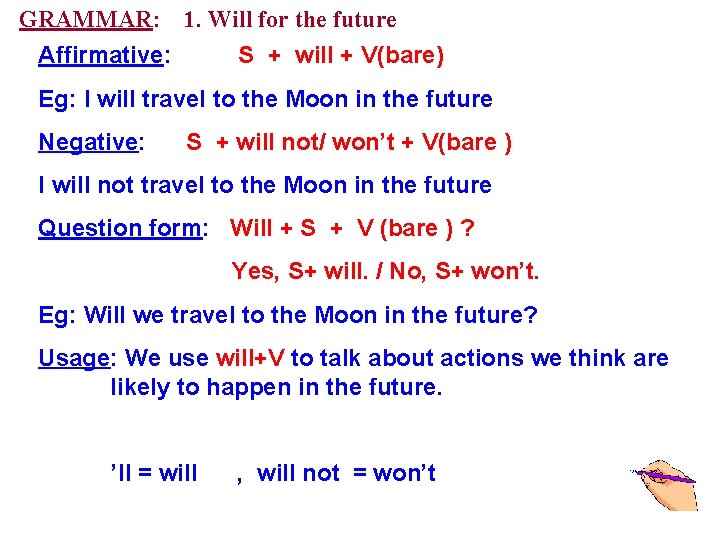 GRAMMAR: 1. Will for the future Affirmative: S + will + V(bare) Eg: I