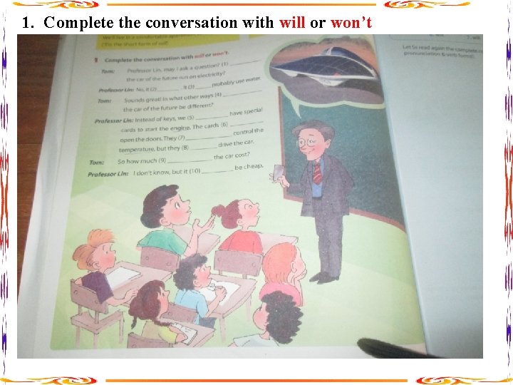 1. Complete the conversation with will or won’t 