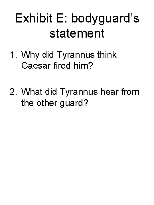 Exhibit E: bodyguard’s statement 1. Why did Tyrannus think Caesar fired him? 2. What