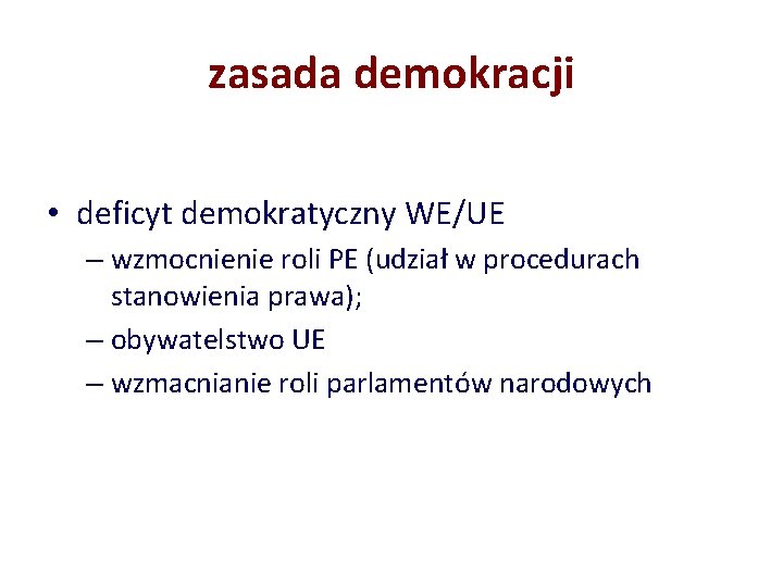 zasada demokracji • deficyt demokratyczny WE/UE – wzmocnienie roli PE (udział w procedurach stanowienia