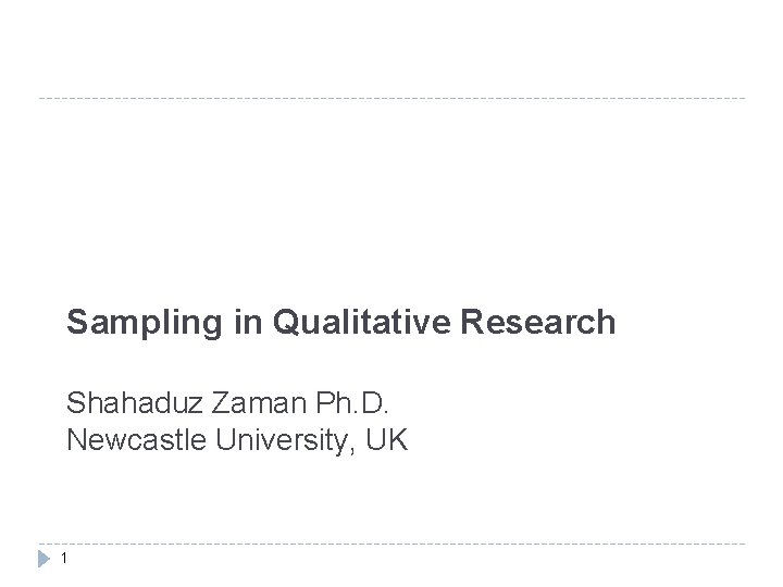 Sampling in Qualitative Research Shahaduz Zaman Ph. D. Newcastle University, UK 1 