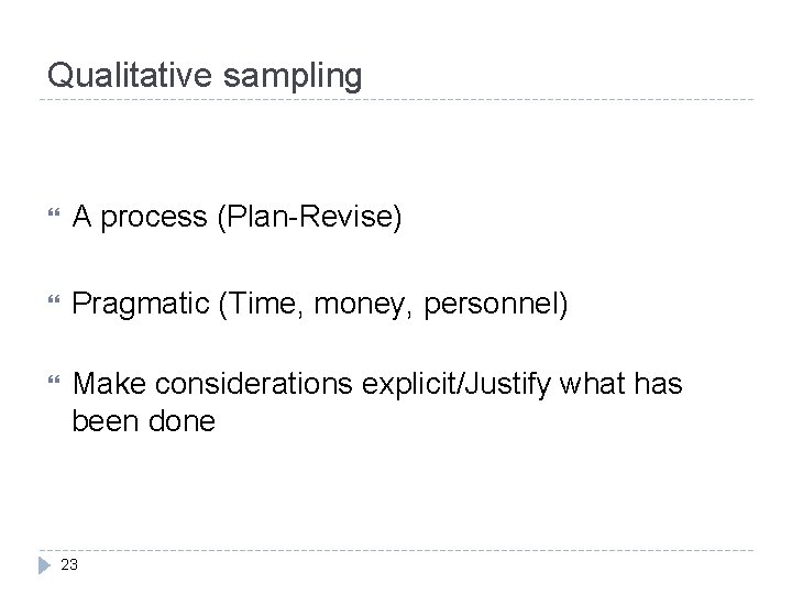 Qualitative sampling A process (Plan-Revise) Pragmatic (Time, money, personnel) Make considerations explicit/Justify what has