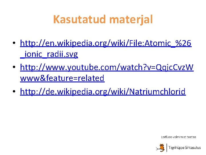 Kasutatud materjal • http: //en. wikipedia. org/wiki/File: Atomic_%26 _ionic_radii. svg • http: //www. youtube.