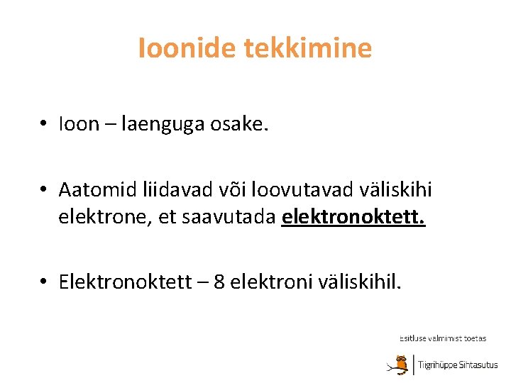 Ioonide tekkimine • Ioon – laenguga osake. • Aatomid liidavad või loovutavad väliskihi elektrone,