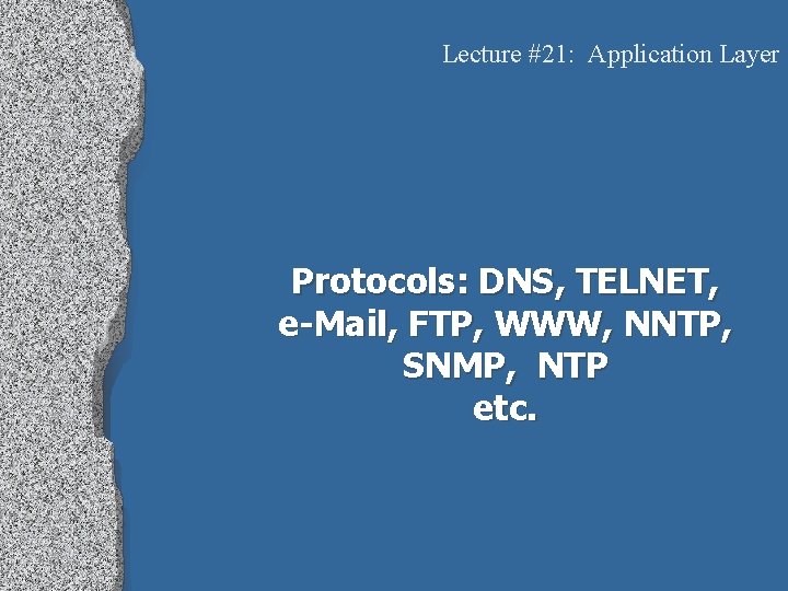 Lecture #21: Application Layer Protocols: DNS, TELNET, e-Mail, FTP, WWW, NNTP, SNMP, NTP etc.