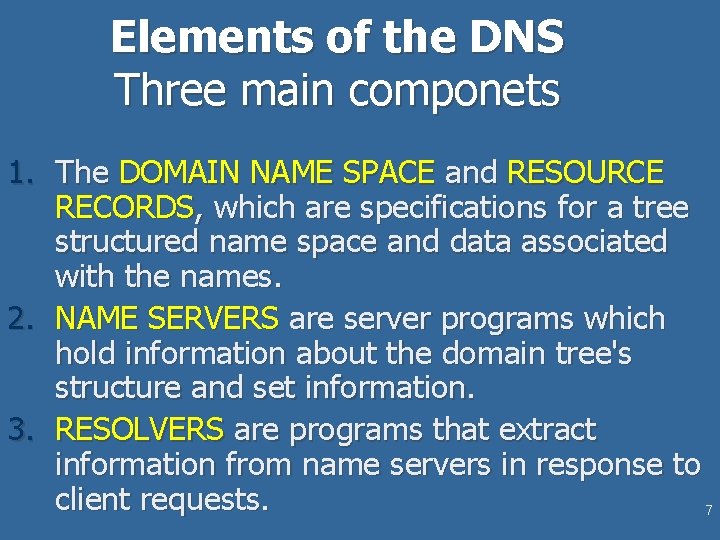 Elements of the DNS Three main componets 1. The DOMAIN NAME SPACE and RESOURCE