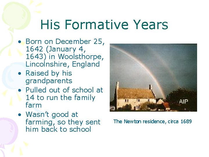 His Formative Years • Born on December 25, 1642 (January 4, 1643) in Woolsthorpe,