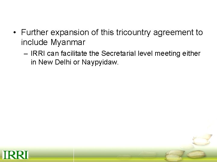  • Further expansion of this tricountry agreement to include Myanmar – IRRI can