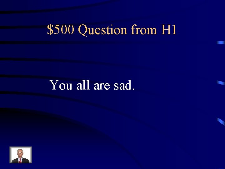 $500 Question from H 1 You all are sad. 