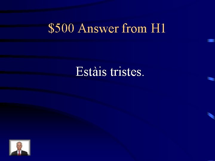 $500 Answer from H 1 Estàis tristes. 