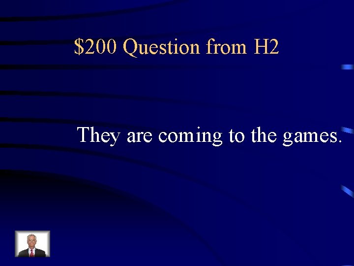 $200 Question from H 2 They are coming to the games. 