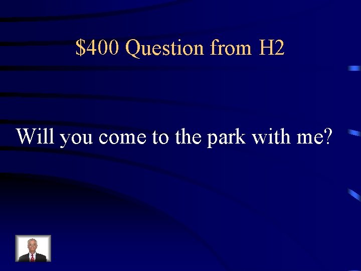 $400 Question from H 2 Will you come to the park with me? 