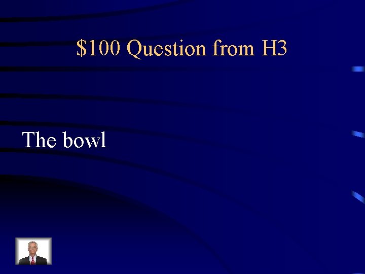 $100 Question from H 3 The bowl 