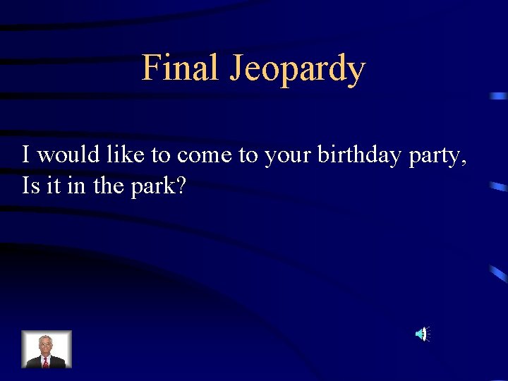 Final Jeopardy I would like to come to your birthday party, Is it in