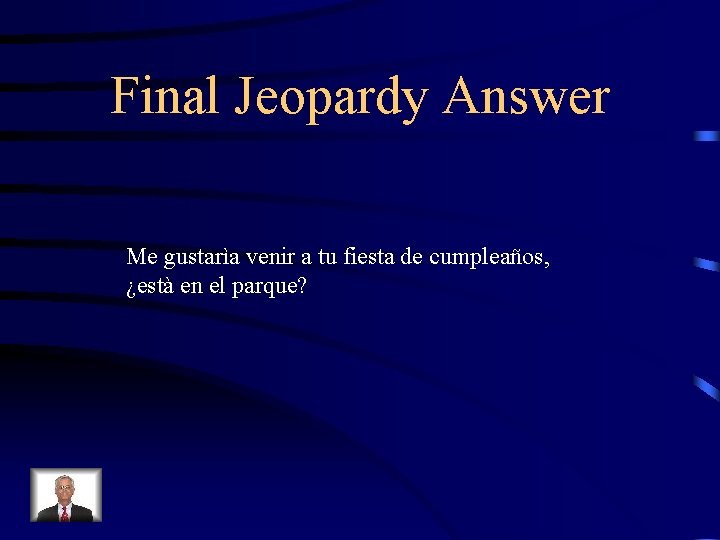 Final Jeopardy Answer Me gustarìa venir a tu fiesta de cumpleaños, ¿està en el