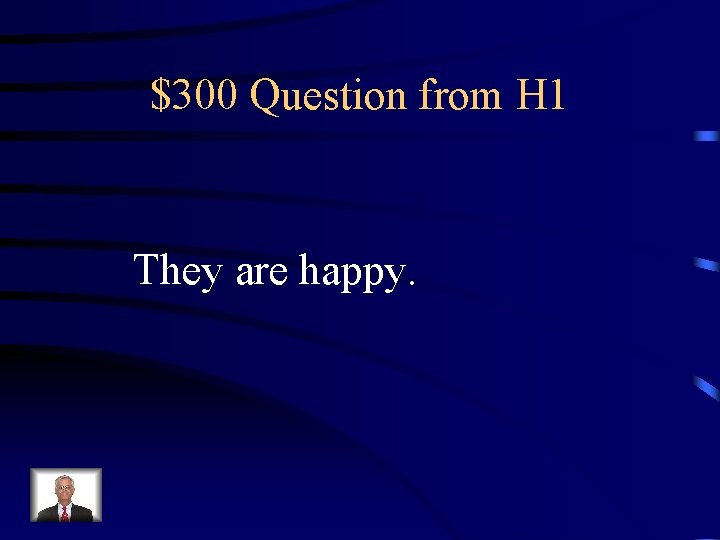 $300 Question from H 1 They are happy. 