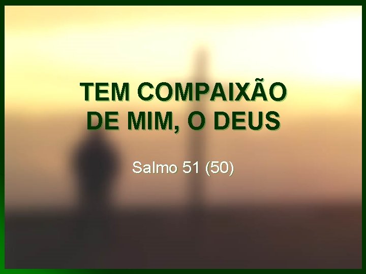 TEM COMPAIXÃO DE MIM, O DEUS Salmo 51 (50) 