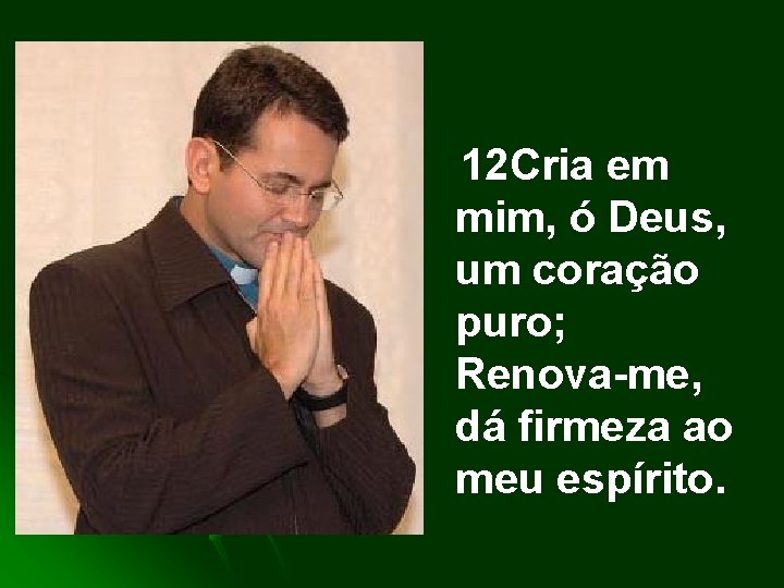 12 Cria em mim, ó Deus, um coração puro; Renova-me, dá firmeza ao meu