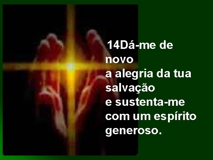 14 Dá-me de novo a alegria da tua salvação e sustenta-me com um espírito