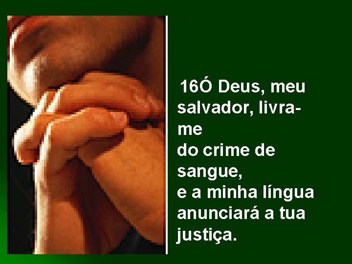 16Ó Deus, meu salvador, livrame do crime de sangue, e a minha língua anunciará