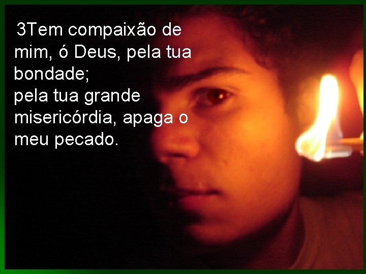 3 Tem compaixão de mim, ó Deus, pela tua bondade; pela tua grande misericórdia,