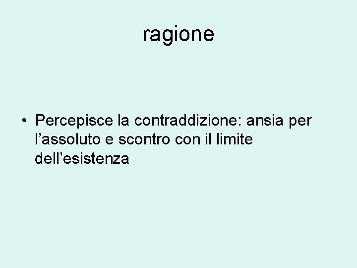 ragione • Percepisce la contraddizione: ansia per l’assoluto e scontro con il limite dell’esistenza