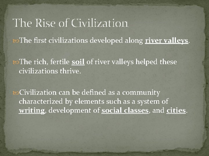 The Rise of Civilization The first civilizations developed along river valleys. The rich, fertile The Rise of Civilization The first civilizations developed along river valleys. The rich, fertile