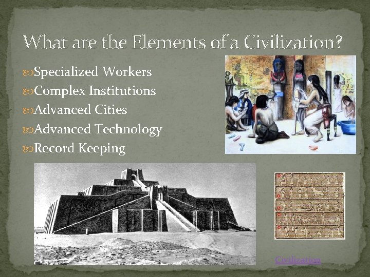 What are the Elements of a Civilization? Specialized Workers Complex Institutions Advanced Cities Advanced What are the Elements of a Civilization? Specialized Workers Complex Institutions Advanced Cities Advanced