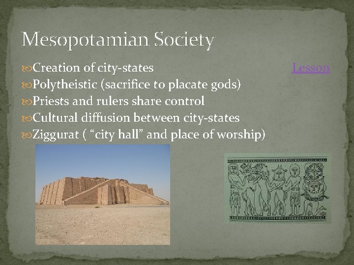 Mesopotamian Society Creation of city-states Polytheistic (sacrifice to placate gods) Priests and rulers share Mesopotamian Society Creation of city-states Polytheistic (sacrifice to placate gods) Priests and rulers share