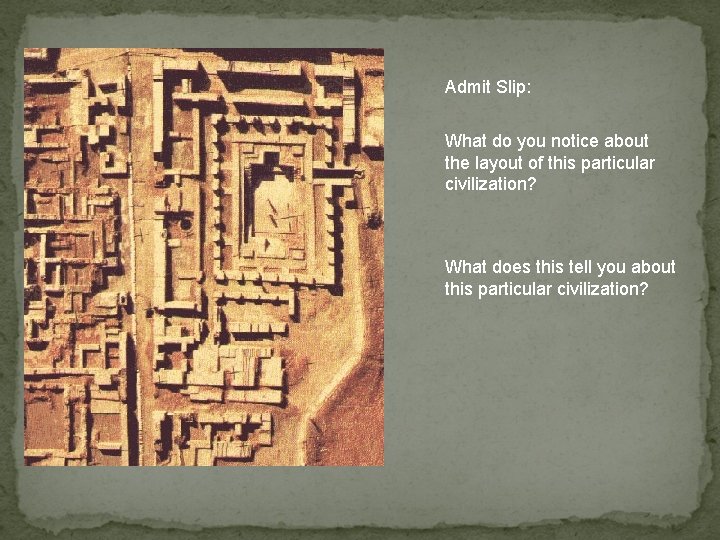 Admit Slip: What do you notice about the layout of this particular civilization? What Admit Slip: What do you notice about the layout of this particular civilization? What