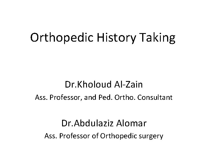 Orthopedic History Taking Dr. Kholoud Al-Zain Ass. Professor, and Ped. Ortho. Consultant Dr. Abdulaziz