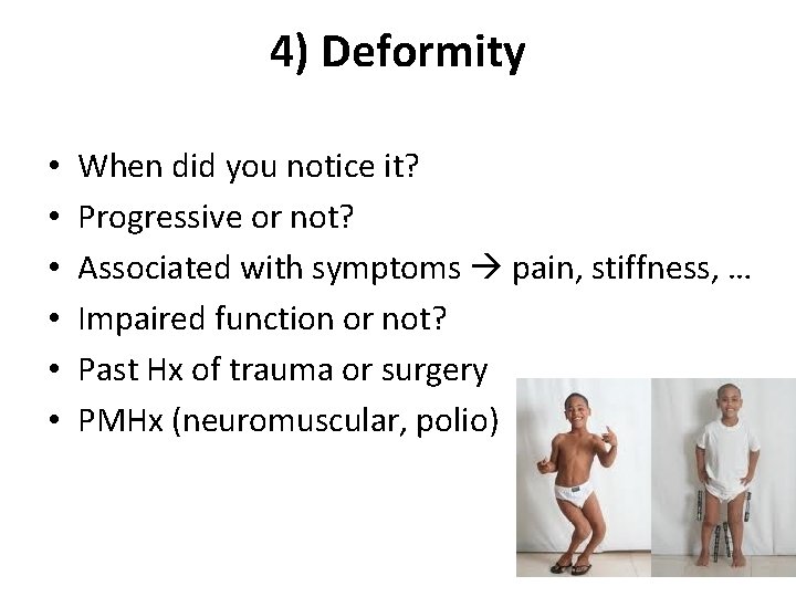 4) Deformity • • • When did you notice it? Progressive or not? Associated