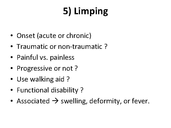 5) Limping • • Onset (acute or chronic) Traumatic or non-traumatic ? Painful vs.