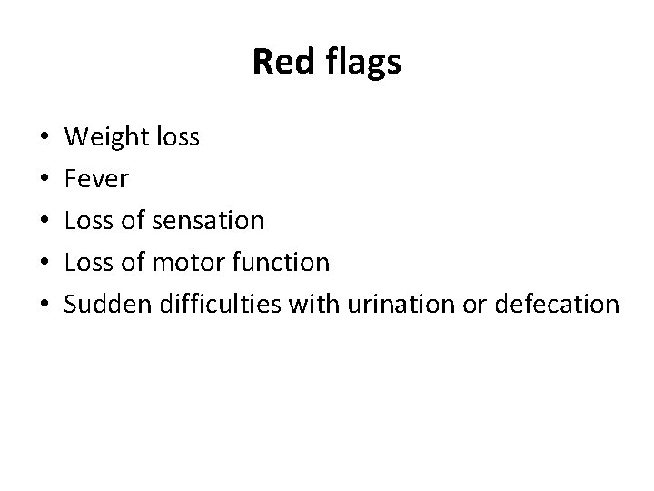 Red flags • • • Weight loss Fever Loss of sensation Loss of motor