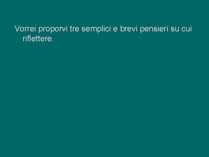 Vorrei proporvi tre semplici e brevi pensieri su cui riflettere. 