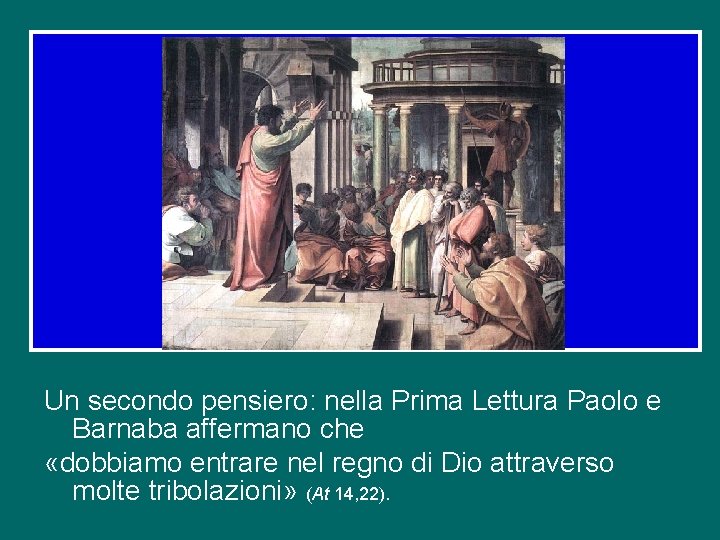 Un secondo pensiero: nella Prima Lettura Paolo e Barnaba affermano che «dobbiamo entrare nel