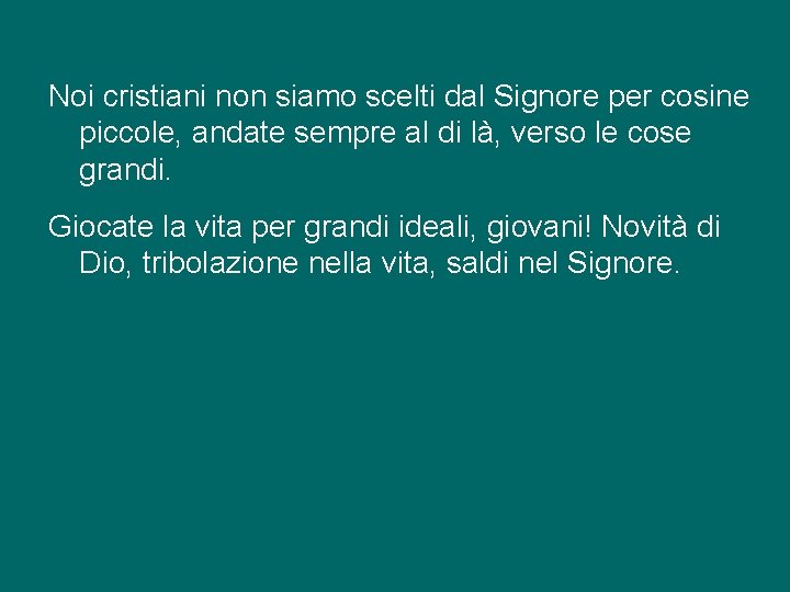 Noi cristiani non siamo scelti dal Signore per cosine piccole, andate sempre al di