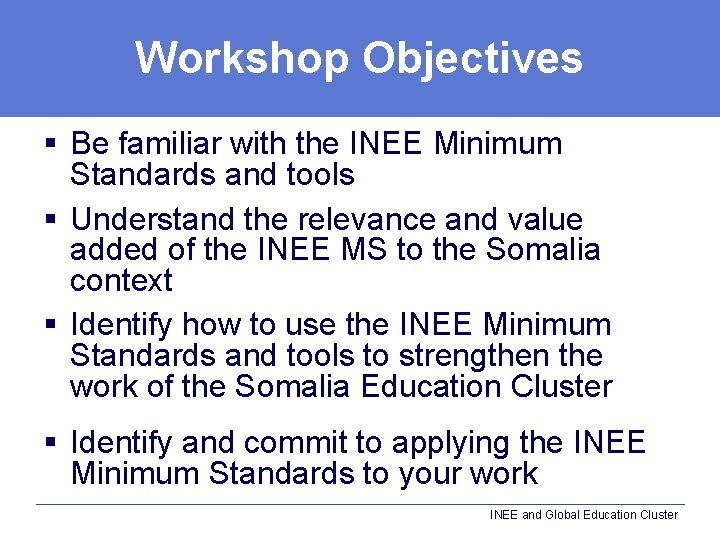 Workshop Objectives § Be familiar with the INEE Minimum Standards and tools § Understand