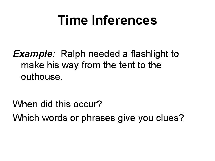 Time Inferences Example: Ralph needed a flashlight to make his way from the tent