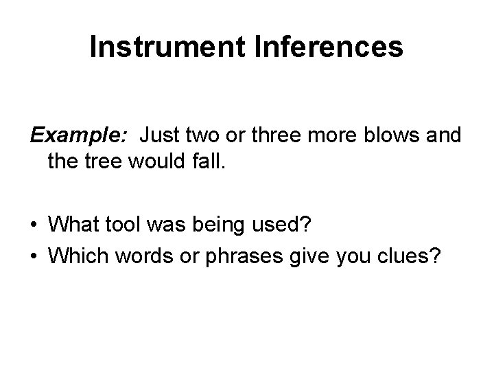 Instrument Inferences Example: Just two or three more blows and the tree would fall.