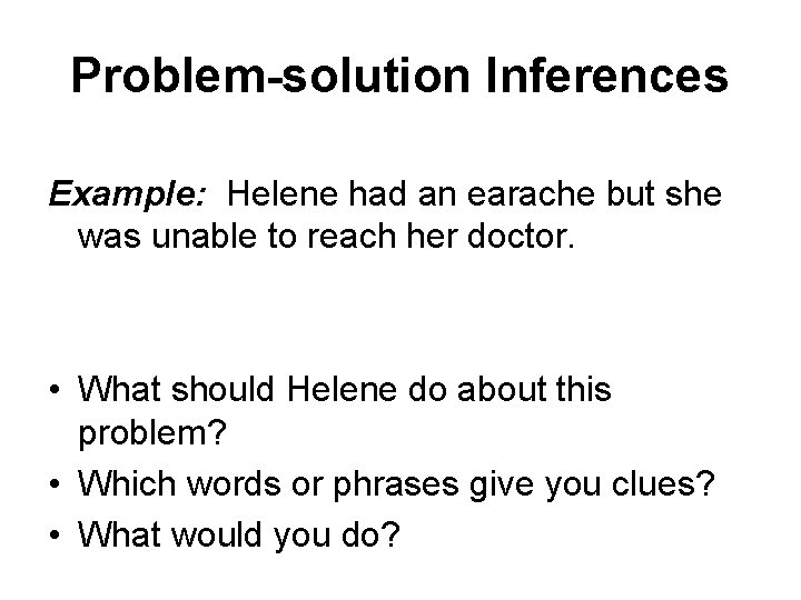 Problem-solution Inferences Example: Helene had an earache but she was unable to reach her