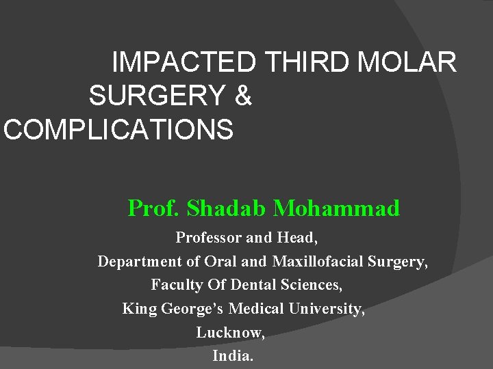  IMPACTED THIRD MOLAR SURGERY & COMPLICATIONS Prof. Shadab Mohammad Professor and Head, Department