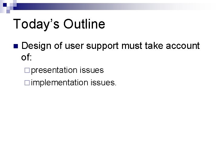 Today’s Outline n Design of user support must take account of: ¨ presentation issues Today’s Outline n Design of user support must take account of: ¨ presentation issues