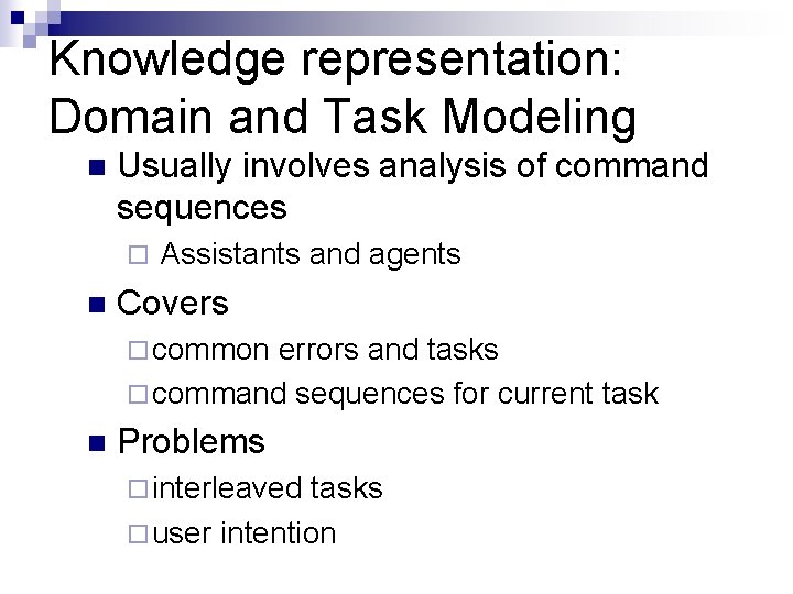 Knowledge representation: Domain and Task Modeling n Usually involves analysis of command sequences ¨ Knowledge representation: Domain and Task Modeling n Usually involves analysis of command sequences ¨
