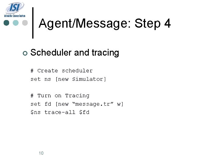 Agent/Message: Step 4 ¢ Scheduler and tracing # Create scheduler set ns [new Simulator]